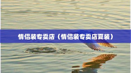 情侣装专卖店（情侣装专卖店夏装）