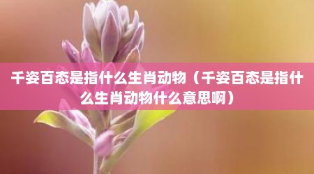 千姿百态是指什么生肖动物（千姿百态是指什么生肖动物什么意思啊）