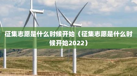 征集志愿是什么时候开始（征集志愿是什么时候开始2022）