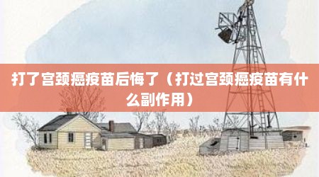 打了宫颈癌疫苗后悔了（打过宫颈癌疫苗有什么副作用）