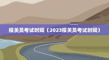 报关员考试时间（2023报关员考试时间）
