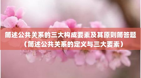 简述公共关系的三大构成要素及其原则简答题（简述公共关系的定义与三大要素）