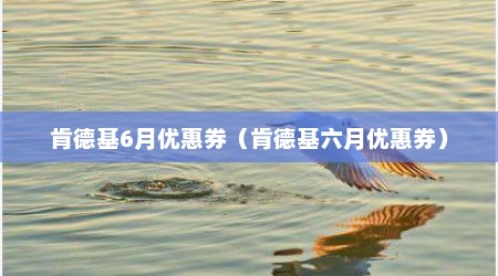 肯德基6月优惠券（肯德基六月优惠券）