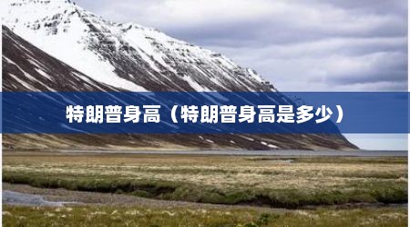特朗普身高（特朗普身高是多少）