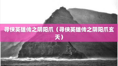寻侠英雄传之阴阳爪（寻侠英雄传之阴阳爪玄天）