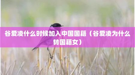 谷爱凌什么时候加入中国国籍（谷爱凌为什么转国籍女）