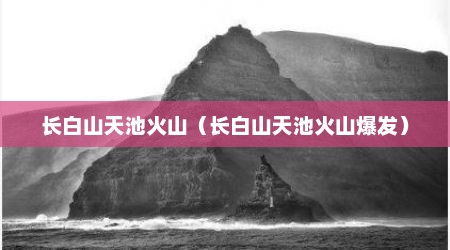 长白山天池火山（长白山天池火山爆发）