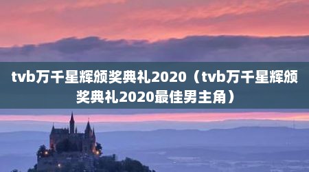 tvb万千星辉颁奖典礼2020（tvb万千星辉颁奖典礼2020最佳男主角）