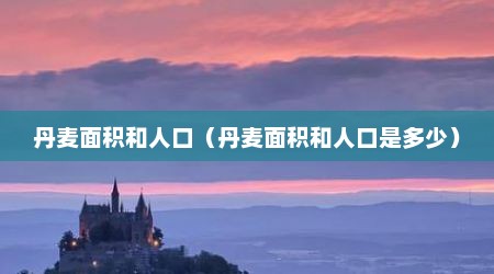 丹麦面积和人口（丹麦面积和人口是多少）