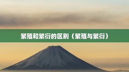 繁殖和繁衍的区别（繁殖与繁衍）