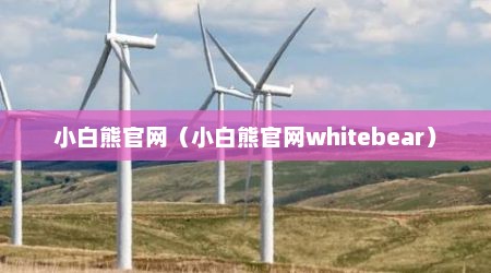 小白熊官网（小白熊官网whitebear）