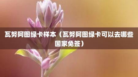 瓦努阿图绿卡样本（瓦努阿图绿卡可以去哪些国家免签）