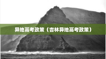 异地高考政策（吉林异地高考政策）