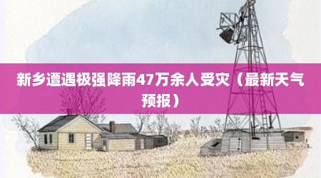 新乡遭遇极强降雨47万余人受灾（最新天气预报）
