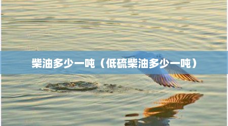 柴油多少一吨（低硫柴油多少一吨）
