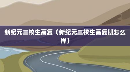 新纪元三校生高复（新纪元三校生高复班怎么样）
