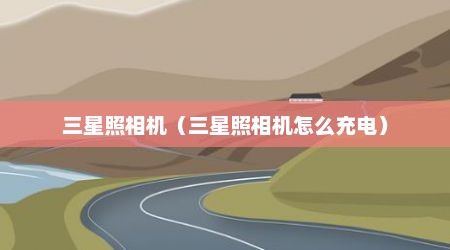 三星照相机（三星照相机怎么充电）