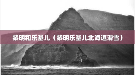 黎明和乐基儿（黎明乐基儿北海道滑雪）