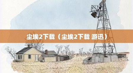 尘埃2下载（尘埃2下载 游迅）