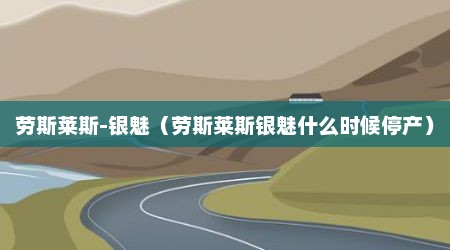 劳斯莱斯-银魅（劳斯莱斯银魅什么时候停产）