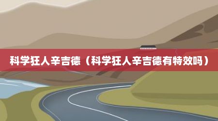 科学狂人辛吉德（科学狂人辛吉德有特效吗）
