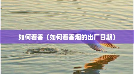 如何看香（如何看香烟的出厂日期）