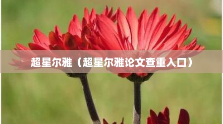 超星尔雅（超星尔雅论文查重入口）