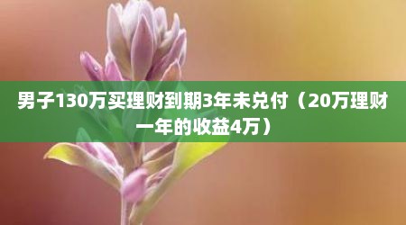 男子130万买理财到期3年未兑付（20万理财一年的收益4万）