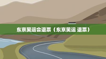 东京奥运会退票（东京奥运 退票）