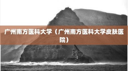 广州南方医科大学（广州南方医科大学皮肤医院）