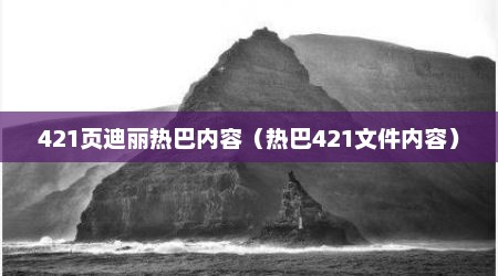 421页迪丽热巴内容（热巴421文件内容）