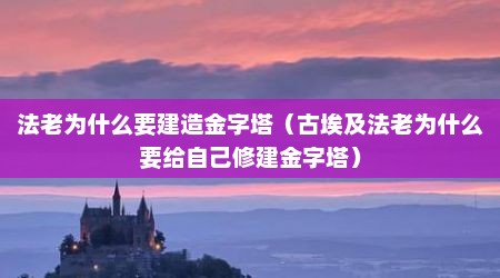 法老为什么要建造金字塔（古埃及法老为什么要给自己修建金字塔）