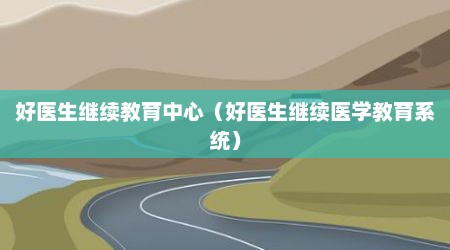 好医生继续教育中心（好医生继续医学教育系统）