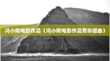 冯小刚电影作品（冯小刚电影作品芳华插曲）