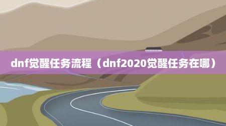 dnf觉醒任务流程（dnf2020觉醒任务在哪）