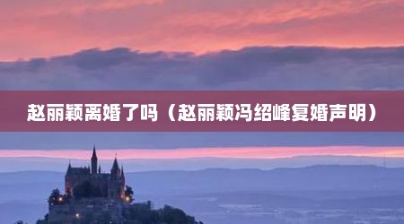 赵丽颖离婚了吗（赵丽颖冯绍峰复婚声明）
