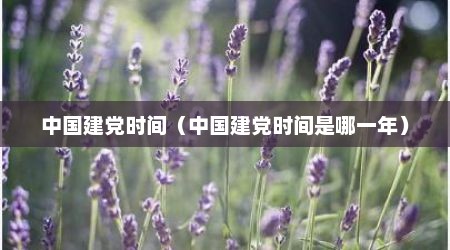 中国建党时间（中国建党时间是哪一年）