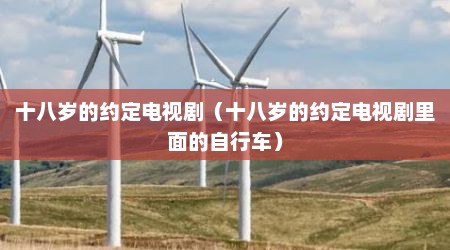 十八岁的约定电视剧（十八岁的约定电视剧里面的自行车）