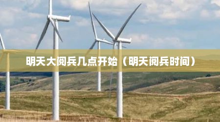 明天大阅兵几点开始（明天阅兵时间）