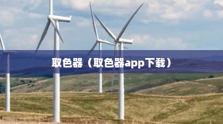 取色器（取色器app下载）