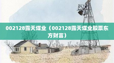 002128露天煤业（002128露天煤业股票东方财富）