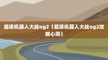 超级机器人大战og2（超级机器人大战og2攻略心得）