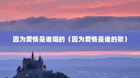 因为爱情是谁唱的（因为爱情是谁的歌）